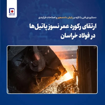 ارتقای رکورد عمر نسوز پاتیلها در فولاد خراسان؛ دستاوردی فنی با تکیه بر پایش دادهمحور و اصلاحات فرآیندی