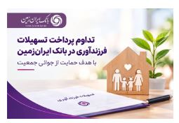 تداوم پرداخت تسهیلات فرزندآوری در بانک ایران‌ زمین با هدف حمایت از جوانی جمعیت
